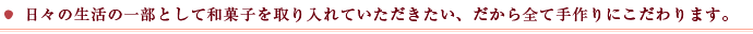 日々の生活の一部として和菓子を取り入れていただきたい、だから全て手作りにこだわります。