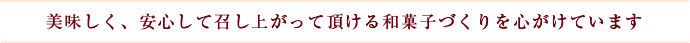 美味しく、安心して召し上がって頂ける和菓子づくりを心がけています